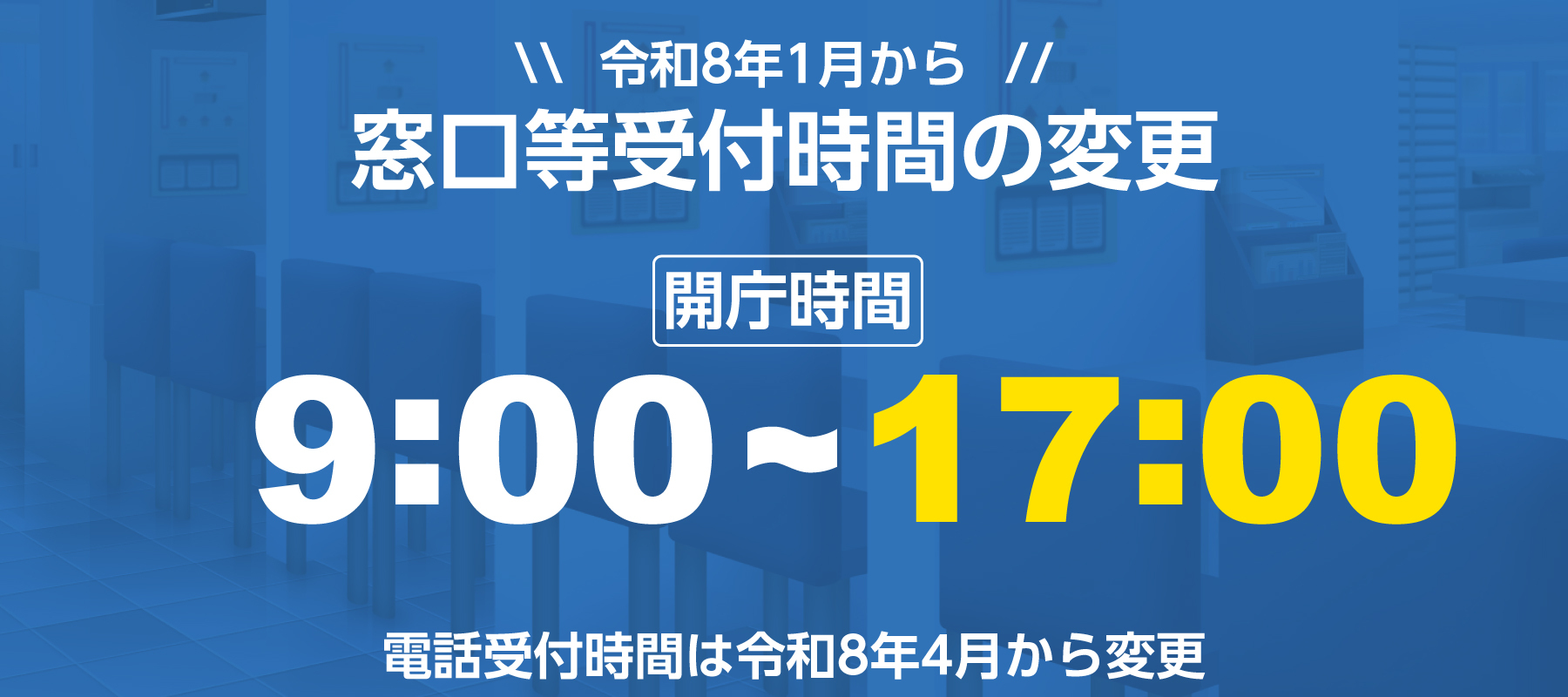 令和8年1月から窓口等受付時間の変更　開庁時間　午前9時から午後5時まで