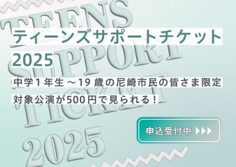 ティーンズサポートチケット　中学1年生から19歳の市民の皆様限定　対象講演が500円で見られる
