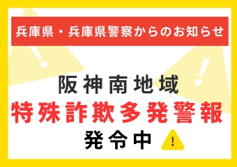 兵庫県警からのお知らせ　阪神南地域特殊詐欺多発警報発令中