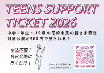 ティーンズサポートチケット　中学1年生～19歳の尼崎市民の皆様限定　対象講演が500円で見られる