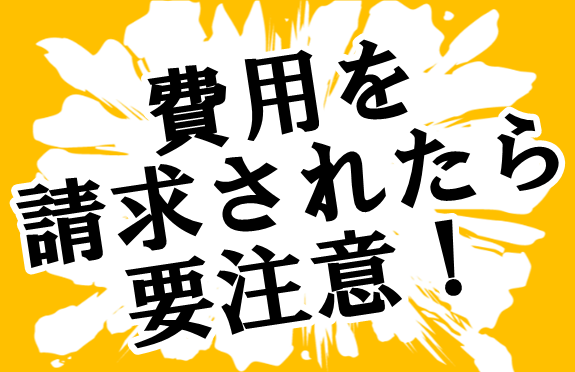 費用を請求されたら要注意