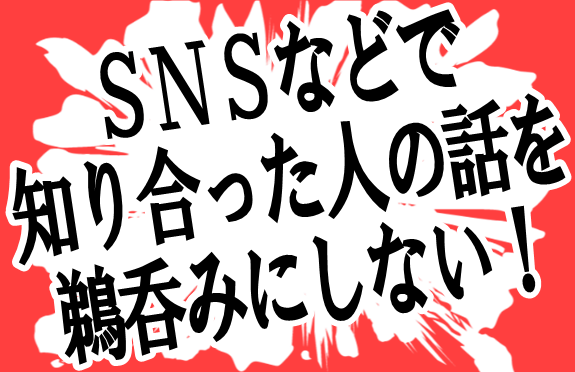 SNSなどで知り合った人の話を鵜呑みにしない