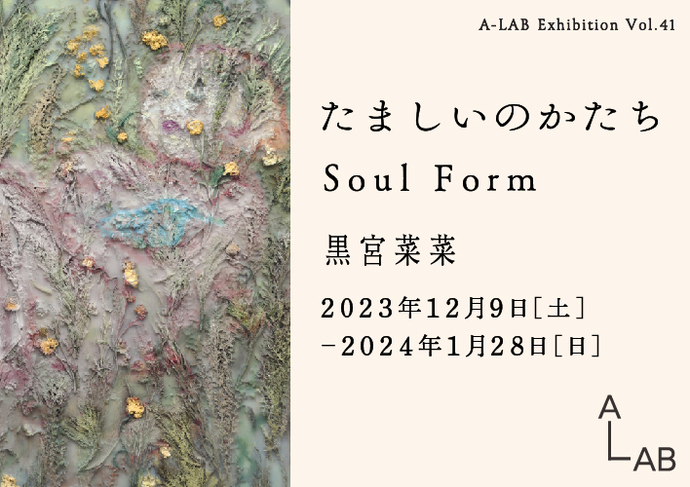 A-LAB Exhibition Vol.41「たましいのかたち Soul Form」（外部リンク・新しいウィンドウで開きます）